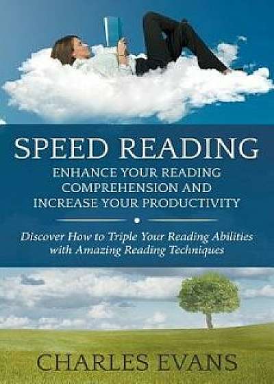 Speed Reading: Enhance your Reading Comprehension and Increase Your Productivity: Discover How to Triple Your Reading Abilities with, Paperback/Charles Evans
