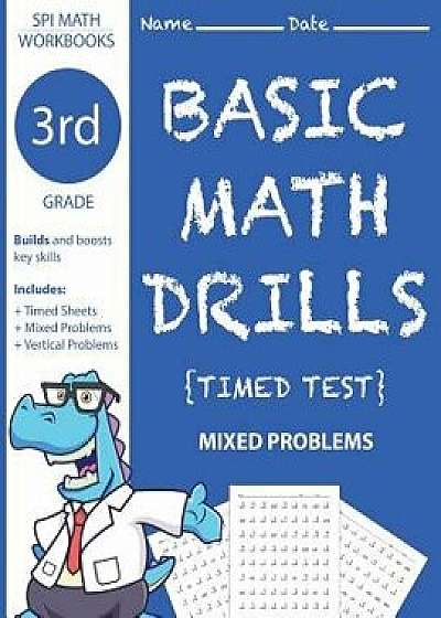 3rd Grade Basic Math Drills Timed Test: Builds and Boosts Key Skills Including Math Drills and Mixed Problem Worksheets . (SPI Math Workbooks) (Volume, Paperback/Third Grade Math Workbooks