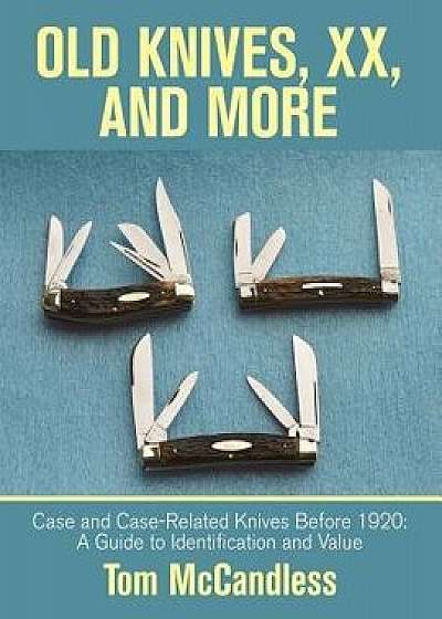 Old Knives, Xx, and More: Case and Case-Related Knives Before 1920: a Guide to Identification and Value, Paperback/Tom McCandless