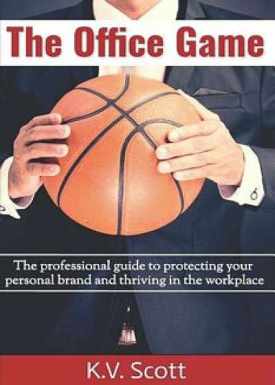 The Office Game: The professional guide to protecting your personal brand and thriving in the workplace, Paperback/K. V. Scott