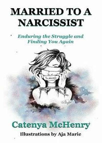 Married to a Narcissist: Enduring the Struggle and Finding You Again, Paperback/Catenya McHenry