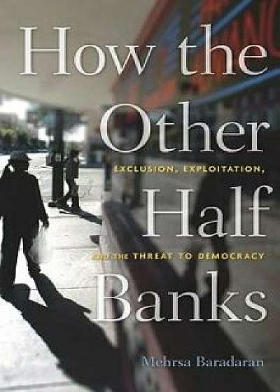 How the Other Half Banks: Exclusion, Exploitation, and the Threat to Democracy, Paperback/Mehrsa Baradaran