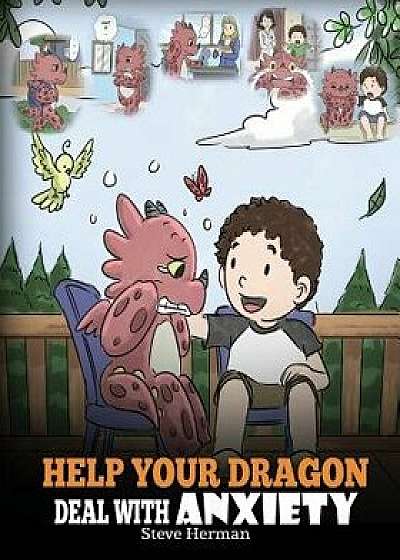 Help Your Dragon Deal with Anxiety: Train Your Dragon to Overcome Anxiety. a Cute Children Story to Teach Kids How to Deal with Anxiety, Worry and Fea, Paperback/Steve Herman