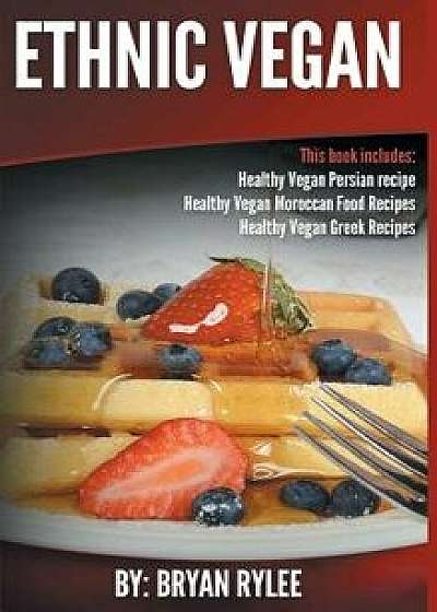 Ethnic Vegan: Healthy Vegan Persian recipe-Healthy Vegan Moroccan Recipes Healthy Vegan Greek Recipes, Hardcover/Bryan Rylee