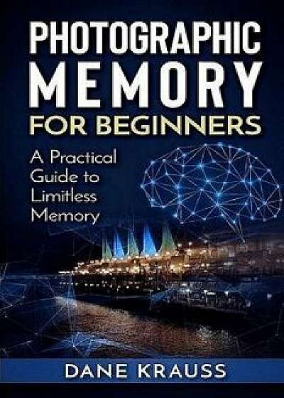 Photographic Memory for Beginners: A Practical Guide to Limitless Memory, Paperback/Dane Krauss