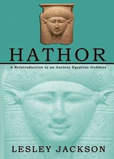 Hathor: A Reintroduction to an Ancient Egyptian Goddess, Paperback/Lesley Jackson