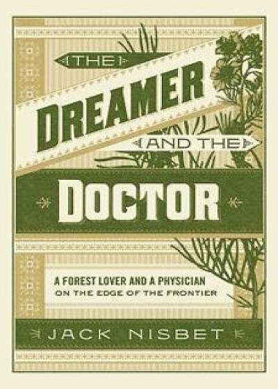 The Dreamer and the Doctor: A Forest Lover and a Physician on the Edge of the Frontier, Hardcover/Jack Nisbet