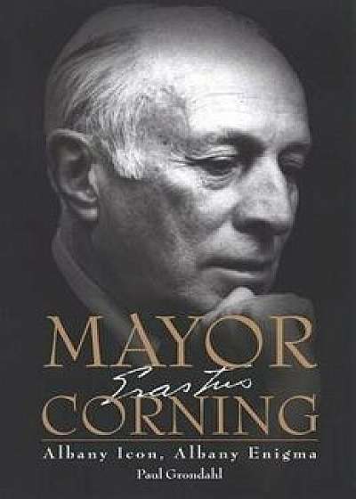 Mayor Corning: Albany Icon, Albany Enigma, Paperback/Paul Grondahl