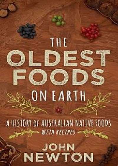 The Oldest Foods on Earth: A History of Australian Native Foods with Recipes, Paperback/John Newton