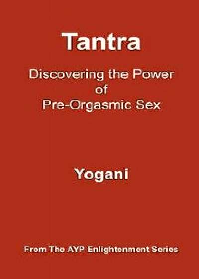 Tantra - Discovering the Power of Pre-Orgasmic Sex: (ayp Enlightenment Series), Paperback/Yogani