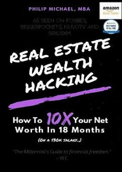 Real Estate Wealth Hacking: How to 10x Your Net Worth in 18 Months, Paperback/Philip Michael