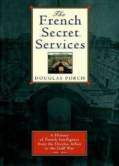 The French Secret Services: A History of French Intelligence from the Drefus Affair to the Gulf War, Paperback/Douglas Porch