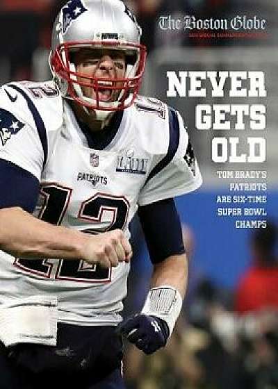 Never Gets Old: Tom Brady's Patriots Are Six-Time Super Bowl Champs, Paperback/The Boston Globe