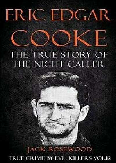 Eric Edgar Cooke: The True Story of the Night Caller: Historical Serial Killers and Murderers, Paperback/Jack Rosewood