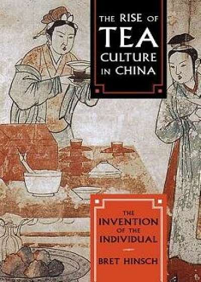 The Rise of Tea Culture in China: The Invention of the Individual, Paperback/Bret Hinsch