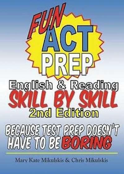 Fun ACT Prep English and Reading: Skill by Skill: Because Test Prep Doesn't Have to Be Boring, Paperback/Mary Kate Mikulskis
