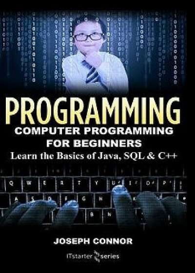 Programming: Computer Programming for Beginners: Learn the Basics of Java, SQL & C++, Paperback/Connor, Joseph