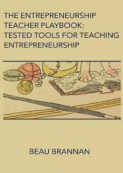 The Entrepreneurship Teacher Playbook: Tested Tools for Teaching Entrepreneurship, Paperback/Beau Brannan