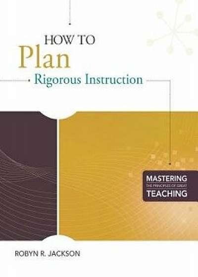 How to Plan Rigorous Instruction, Paperback/Robyn Renee Jackson