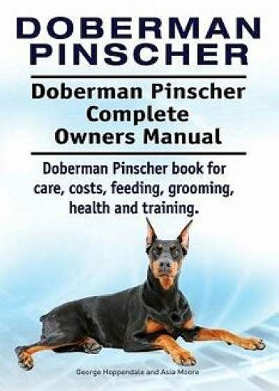 Doberman Pinscher. Doberman Pinscher Complete Owners Manual. Doberman Pinscher Book for Care, Costs, Feeding, Grooming, Health and Training., Paperback/George Hoppendale