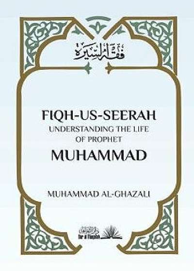 Fiqh Us Seerah: Understanding the Life of Prophet Muhammad, Paperback/Muhammad Al Ghazali