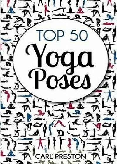Top 50 Yoga Poses: Top 50 Yoga Poses with Pictures: Yoga, Yoga for Beginners, Yoga for Weight Loss, Yoga Poses, Paperback/Carl Preston