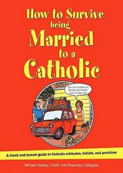 How to Survive Being Married to a Catholic, Revised Edition: A Frank and Honest Guide to Catholic Attitudes, Beliefs, and Practices, Paperback/Michael Henesy
