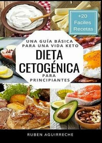 Dieta Cetogénica: Una Guía Básica Para Una Vida Keto Para Principiantes (+20 Fáciles Recetas), Paperback/Ruben Aguirreche