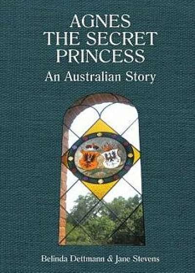 Agnes the Secret Princess: An Australian Story/Belinda Dettmann