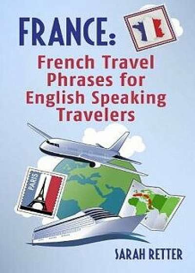 France: French Travel Phrases for English Speaking Travelers: The Most Useful 1.000 Phrases to Get Around When Traveling in Fr, Paperback/Sarah Retter