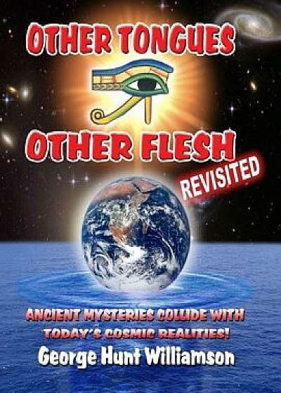 Other Tongues Other Flesh Revisited: Ancient Mysteries Collide with Today's Cosmic Realities, Paperback/George Hunt Williamson