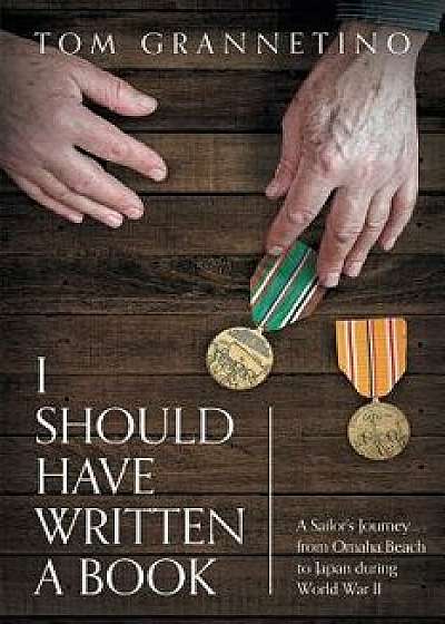 I Should Have Written A Book: A Sailor's Journey from Omaha Beach to Japan during World War II, Paperback/Tom Grannetino