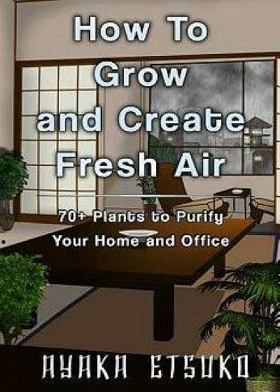 How to Grow and Create Fresh Air: 70+ Plants to Purify Your Home and Office (Black & White Version), Paperback/Ayaka Etsuko