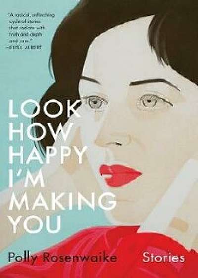 Look How Happy I'm Making You: Stories, Hardcover/Polly Rosenwaike