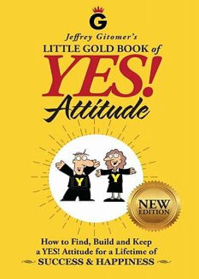 Jeffrey Gitomer's Little Gold Book of Yes! Attitude: New Edition, Updated & Revised: How to Find, Build and Keep a Yes! Attitude for a Lifetime of Suc, Hardcover/Jeffrey H. Gitomer