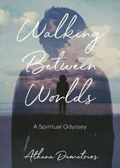 Walking Between Worlds: A Spiritual Odyssey, Paperback/Athena Demetrios