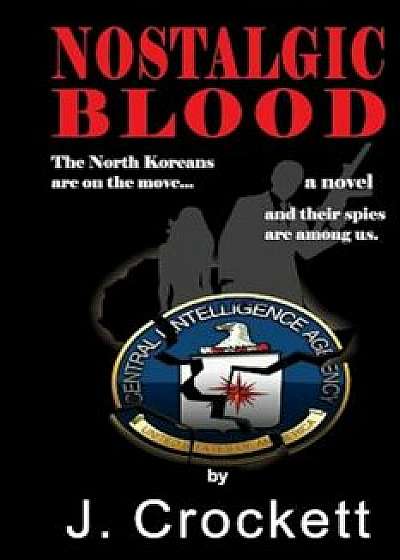 Nostalgic Blood: The North Koreans Are on the Move...and Their Spies Are Among Us., Paperback/J. Crockett