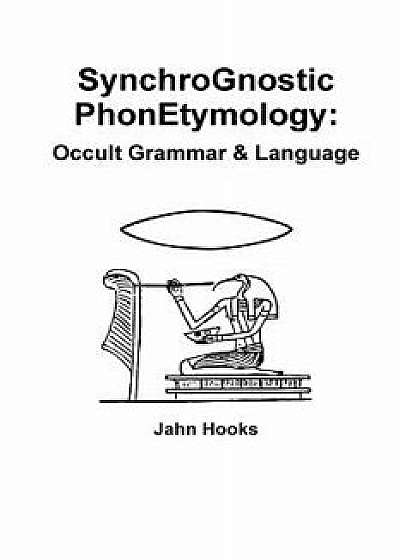 Synchrognostic Phonetymology: Occult Grammar & Language, Paperback/Jahn Hooks