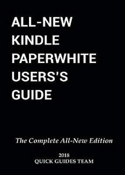 All-New Kindle Paperwhite User's Guide: The Complete All-New Edition: The Ultimate Manual to Set Up, Manage Your E-Reader, Advanced Tips and Tricks, Paperback/Quick Guides Team