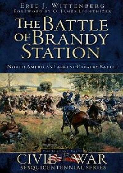 The Battle of Brandy Station: North America's Largest Cavalry Battle, Hardcover/Eric J. Wittenberg