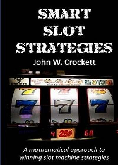 Smart Slot Strategies: A Mathematical Approach to Winning Slot Machine Strategies, Paperback/John W. Crockett