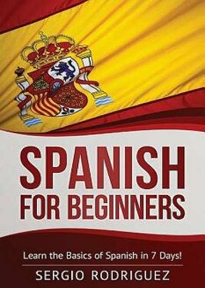 Spanish for Beginners: Learn the Basics of Spanish in 7 Days, Paperback/Sergio Rodriguez