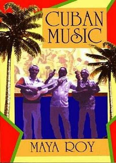 Cuban Music: From Son and Rumba to the Buena Vista Social Club and Timba Cubana/Maya Roy