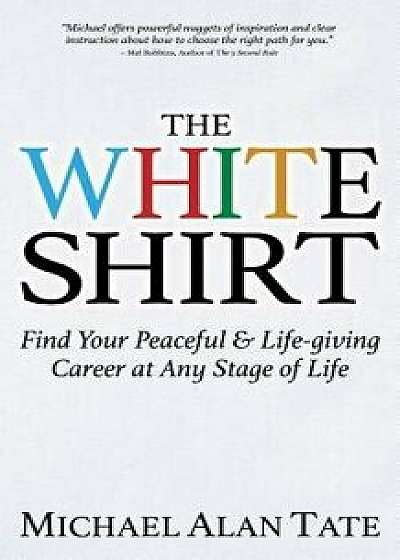 The White Shirt: Find Your Peaceful and Life-Giving Career at Any Stage of Life, Paperback/Michael Alan Tate