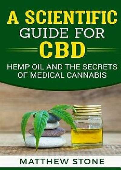 A Scientific Guide for CBD: Hemp Oil, Disease Healing, Pain Relief and the Secrets of Medical Cannabis, Paperback/Matthew Stone