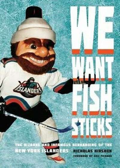 We Want Fish Sticks: The Bizarre and Infamous Rebranding of the New York Islanders, Hardcover/Nicholas Hirshon