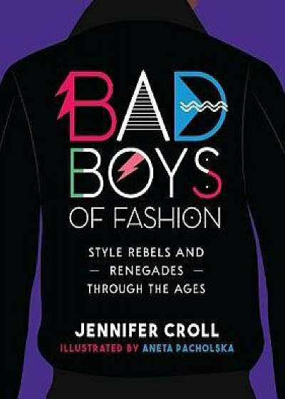 Bad Boys of Fashion: Style Rebels and Renegades Through the Ages, Paperback/Jennifer Croll
