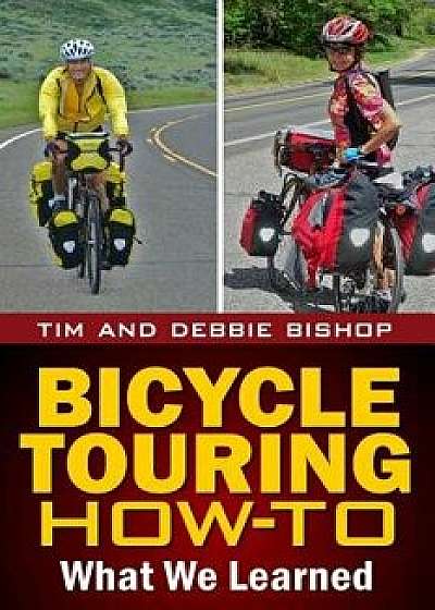 Bicycle Touring How-To: What We Learned, Paperback/Debbie Bishop