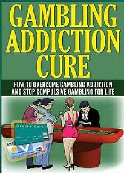 The Gambling Addiction Cure: How to Overcome Gambling Addiction and Stop Compulsive Gambling for Life, Paperback/Anthony Wilkenson