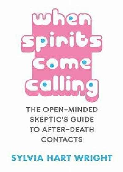 When Spirits Come Calling: The Open-Minded Skeptic's Guide to After-Death Contacts, Paperback/Sylvia Hart Wright